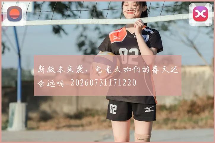 新版本来袭,电竞大咖们的春天还会远吗_20260731171220
