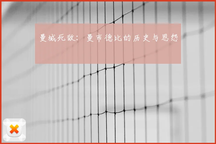 曼城死敌：曼市德比的历史与恩怨