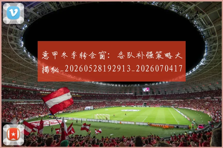 意甲冬季转会窗：各队补强策略大揭秘_20260528192913_20260704174753