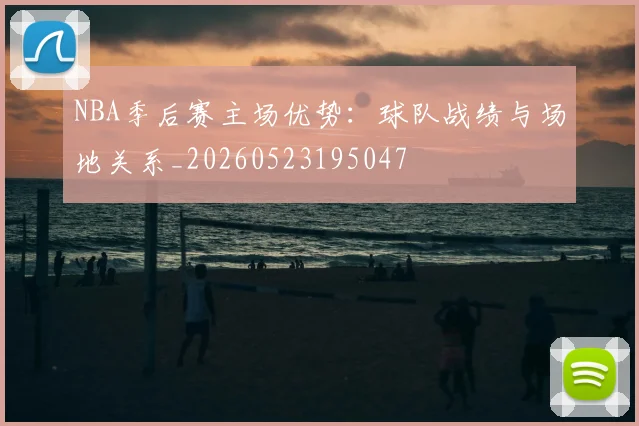 NBA季后赛主场优势：球队战绩与场地关系_20260523195047