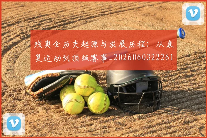 残奥会历史起源与发展历程:从康复运动到顶级赛事_20260603222612