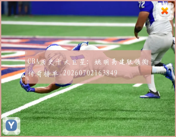 CBA历史十大巨星：姚明易建联领衔传奇榜单_20260702163849
