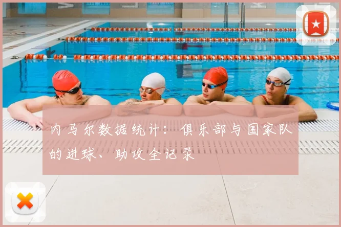 内马尔数据统计：俱乐部与国家队的进球、助攻全记录