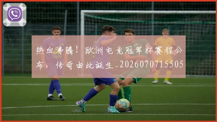 热血沸腾!欧洲电竞冠军杯赛程公布,传奇由此诞生_20260707155051_20260803133601