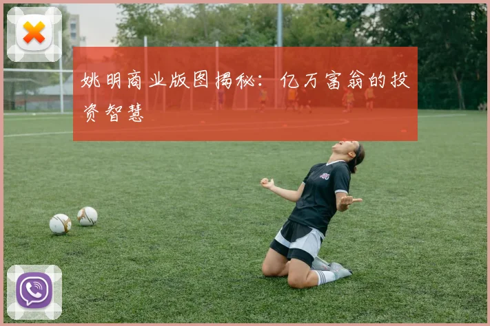 姚明商业版图揭秘:亿万富翁的投资智慧