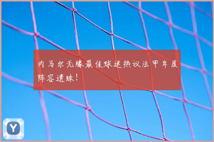 内马尔无缘最佳球迷热议法甲年度阵容遗珠!
