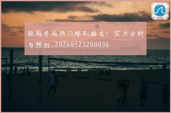 欧冠夺冠热门球队排名:实力分析与预测_20260523200036