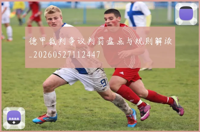 德甲裁判争议判罚盘点与规则解读_20260527112447