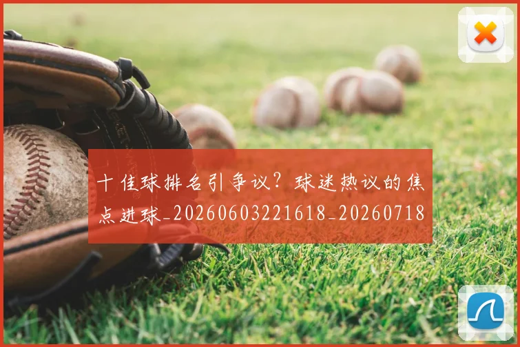 十佳球排名引争议?球迷热议的焦点进球_20260603221618_20260718011304