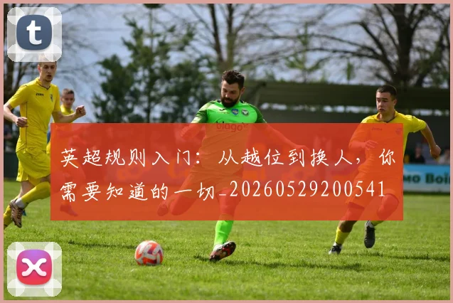 英超规则入门：从越位到换人，你需要知道的一切_20260529200541