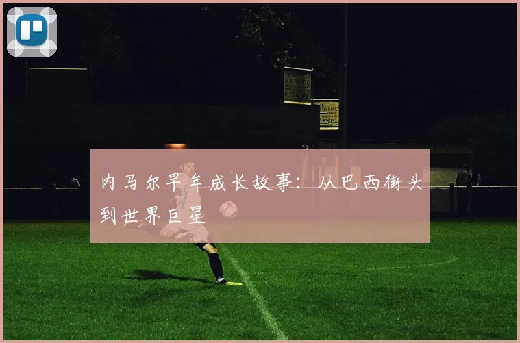 内马尔早年成长故事：从巴西街头到世界巨星