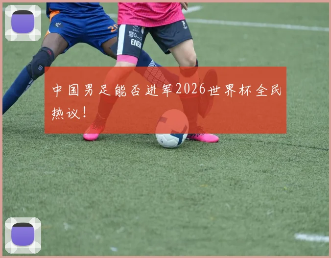 中国男足能否进军2026世界杯全民热议!