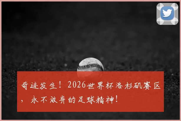 奇迹发生！2026世界杯洛杉矶赛区，永不放弃的足球精神！