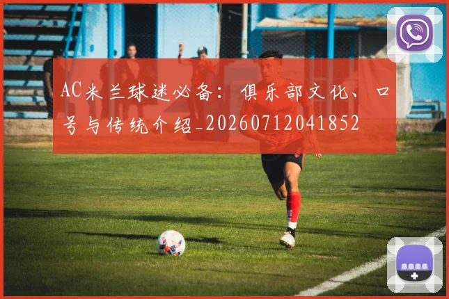 AC米兰球迷必备：俱乐部文化、口号与传统介绍_20260712041852