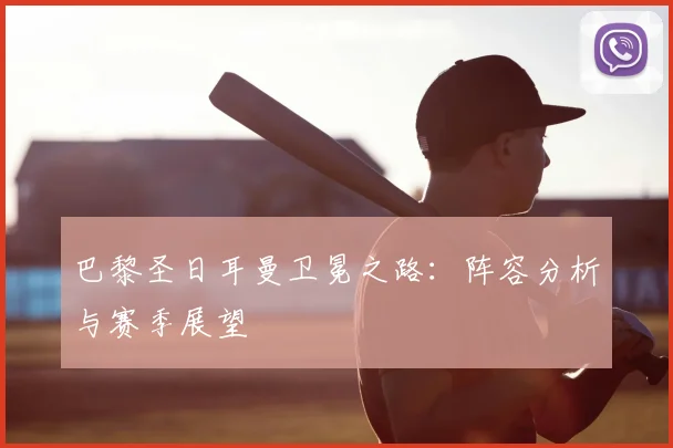 巴黎圣日耳曼卫冕之路：阵容分析与赛季展望