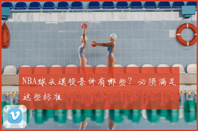 NBA球衣退役条件有哪些?必须满足这些标准