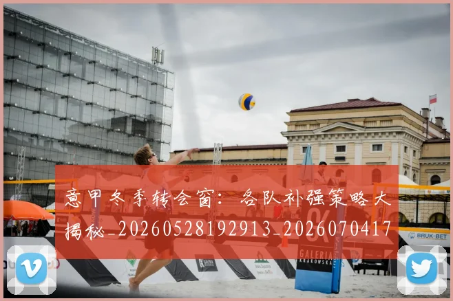 意甲冬季转会窗:各队补强策略大揭秘_20260528192913_20260704174753