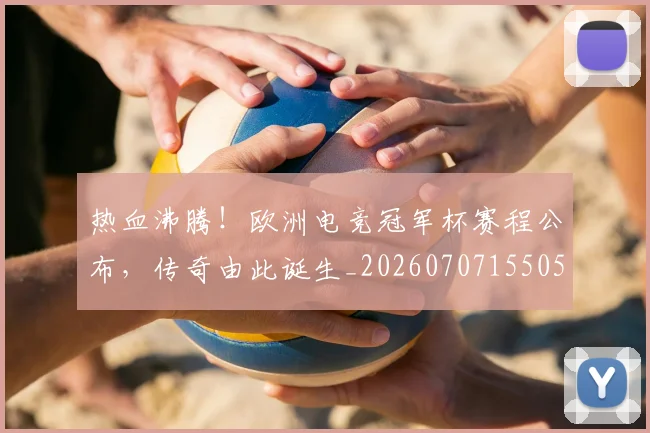 热血沸腾！欧洲电竞冠军杯赛程公布，传奇由此诞生_20260707155051