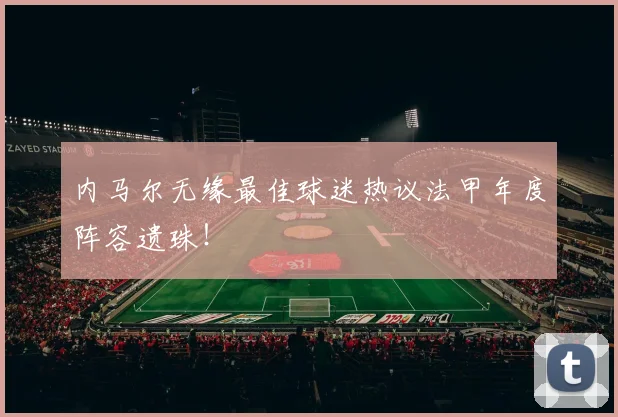 内马尔无缘最佳球迷热议法甲年度阵容遗珠！