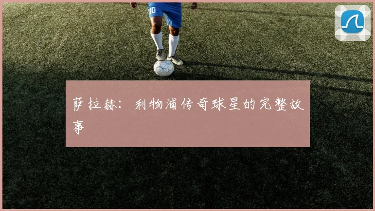 萨拉赫：利物浦传奇球星的完整故事