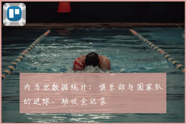 内马尔数据统计：俱乐部与国家队的进球、助攻全记录