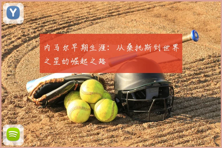 内马尔早期生涯：从桑托斯到世界之星的崛起之路