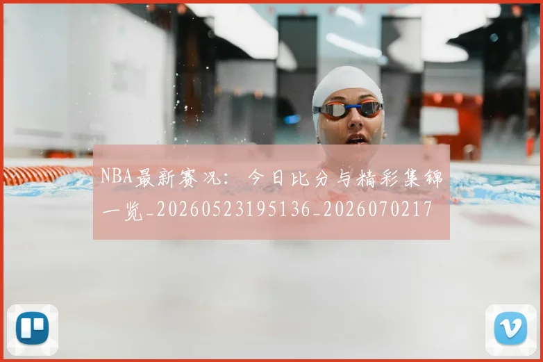NBA最新赛况：今日比分与精彩集锦一览_20260523195136_20260702170731_20260714213658