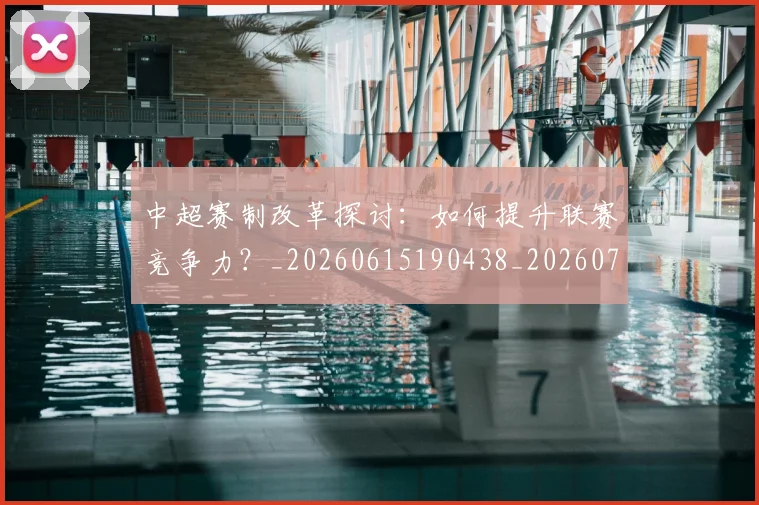 中超赛制改革探讨:如何提升联赛竞争力?_20260615190438_20260703205329