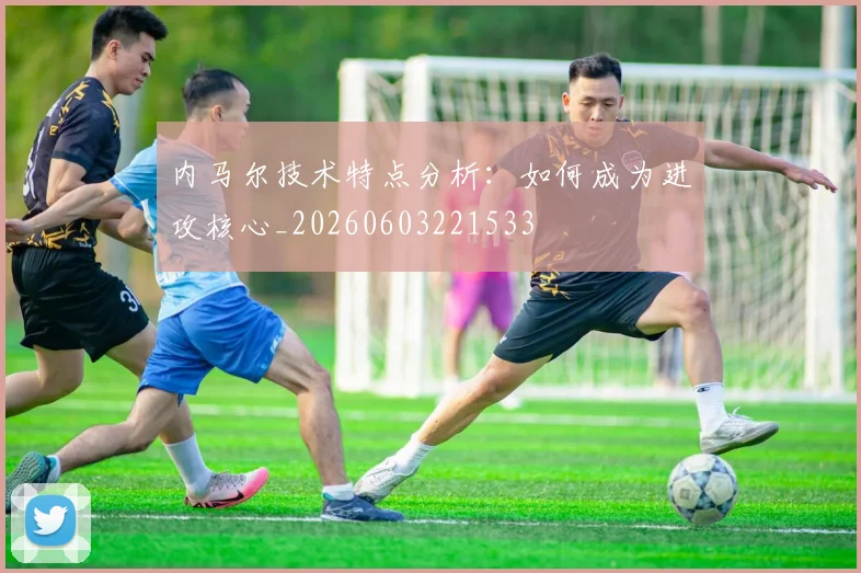 内马尔技术特点分析:如何成为进攻核心_20260603221533