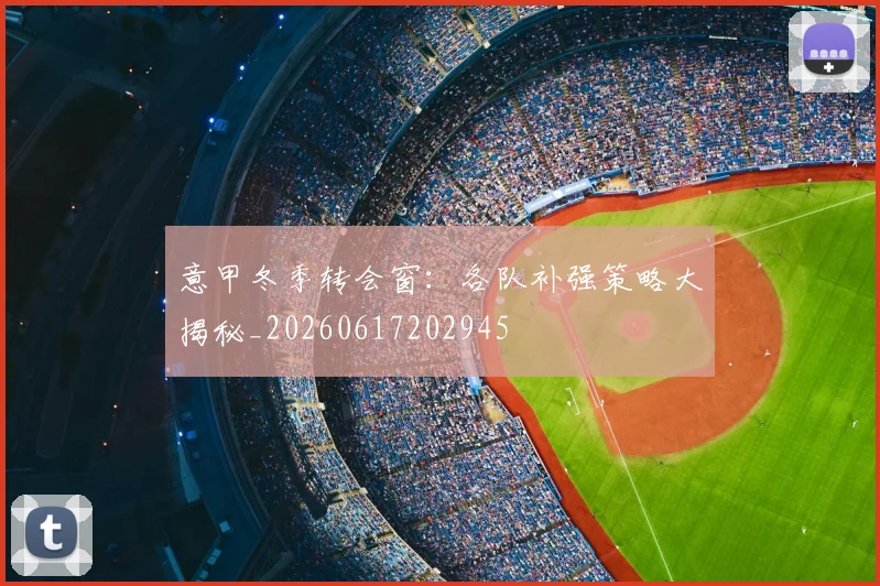意甲冬季转会窗：各队补强策略大揭秘_20260617202945