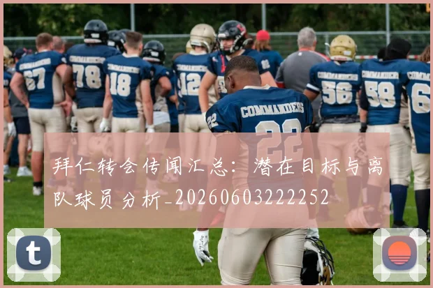 拜仁转会传闻汇总:潜在目标与离队球员分析_20260603222252
