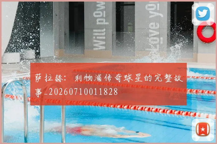 萨拉赫：利物浦传奇球星的完整故事_20260710011828