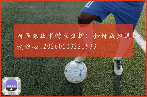 内马尔技术特点分析:如何成为进攻核心_20260603221533