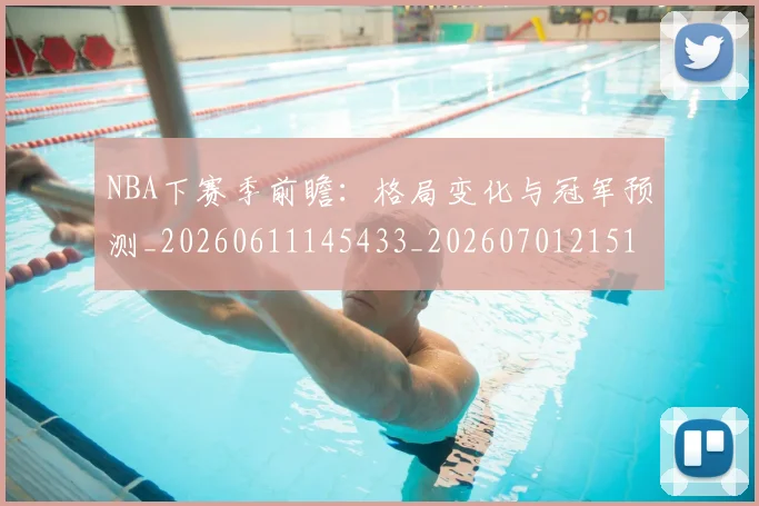 NBA下赛季前瞻:格局变化与冠军预测_20260611145433_20260701215107_20260715181511