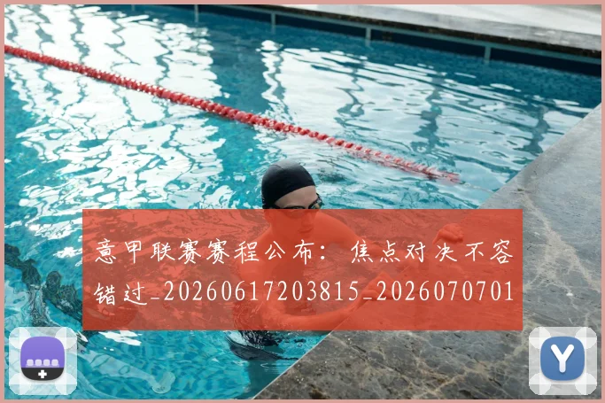 意甲联赛赛程公布:焦点对决不容错过_20260617203815_20260707012605